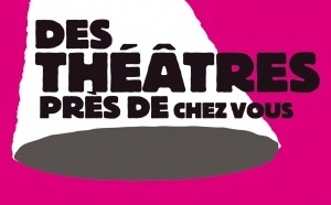 Des théâtres près de chez vous - Édition#03 ! Des théâtres près de chez vous - Édition#03 !
